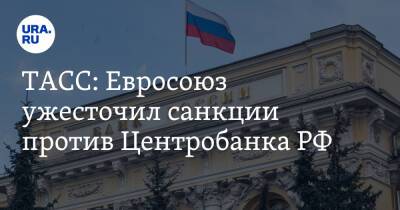 ТАСС: Евросоюз ужесточил санкции против Центробанка РФ - ura.news - Россия