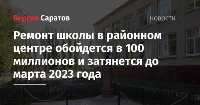 Ремонт школы в районном центре обойдется в 100 миллионов и затянется до марта 2023 года - nversia.ru - Саратовская обл. - район Вольский