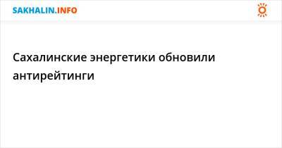 Сахалинские энергетики обновили антирейтинги - sakhalin.info - Южно-Сахалинск - Поронайск - район Долинский - район Томаринский