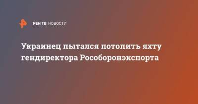 Владимир Путин - Александр Михеев - Украинец пытался потопить яхту гендиректора Рособоронэкспорта - ren.tv - Россия - Украина - ДНР - Испания - ЛНР - Львовская обл.