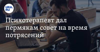 Психотерапевт дал пермякам совет на время потрясений - ura.news - Пермь