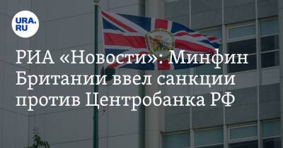 РИА «Новости»: Минфин Британии ввел санкции против Центробанка РФ - ura.news - Россия - Англия