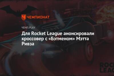 Мэтт Ривз - Для Rocket League анонсировали кроссовер с «Бэтменом» Мэтта Ривза - championat.com