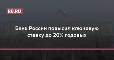 Банк России повысил ключевую ставку до 20% годовых - rb.ru - Россия - Украина