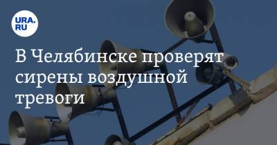 Владимир Путин - В Челябинске проверят сирены воздушной тревоги - ura.news - Россия - Украина - Челябинская обл. - Челябинск - Копейск