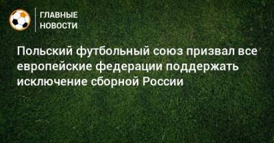 Польский футбольный союз призвал все европейские федерации поддержать исключение сборной России - bombardir.ru - Россия