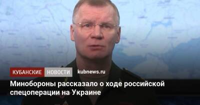 Игорь Конашенков - Минобороны рассказало о ходе российской спецоперации на Украине - kubnews.ru - Россия - Украина - Киев - ЛНР - Киев - Бердянск - Минобороны