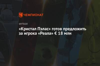 «Кристал Пэлас» готов предложить за игрока «Реала» € 18 млн - championat.com - Англия - Лондон - Мадрид