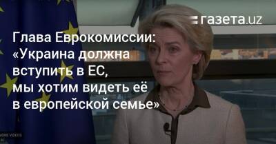 Глава Еврокомиссии: «Украина должна вступить в ЕС, мы хотим видеть её в европейской семье» - gazeta.uz - Россия - Украина - Англия - Узбекистан - Белоруссия - Канада