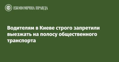 Водителям в Киеве строго запретили выезжать на полосу общественного транспорта - epravda.com.ua - Украина - Киев - Киев