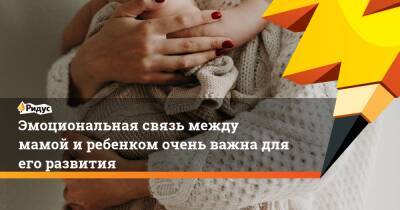 Эмоциональная связь между мамой и ребенком очень важна для его развития - ridus.ru - Австралия