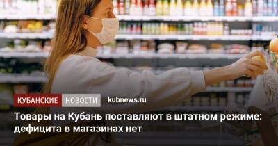 Товары на Кубань поставляют в штатном режиме: дефицита в магазинах нет - kubnews.ru - Краснодарский край - с. 24 Февраля