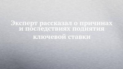 Эксперт рассказал о причинах и последствиях поднятия ключевой ставки - chelny-izvest.ru - Набережные Челны