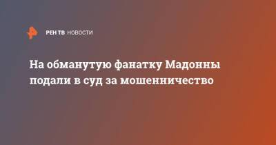 На обманутую фанатку Мадонны подали в суд за мошенничество - ren.tv - США