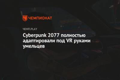Cyberpunk 2077 полностью адаптировали под VR руками умельцев - championat.com