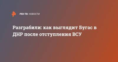 Валентин Трушнин - Разграбили: как выглядит Бугас в ДНР после отступления ВСУ - ren.tv - ДНР - ЛНР - Донбасс