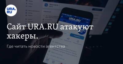 Сайт URA.RU атакуют хакеры. Где читать новости агентства - ura.news - Россия - Украина - Екатеринбург - Белоруссия - Тюмень - Челябинск - Пермь - Югра - окр. Янао