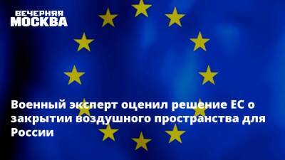 Виктор Баранец - Военный эксперт оценил решение ЕС о закрытии воздушного пространства для России - vm.ru - Россия