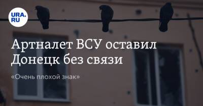 Артналет ВСУ оставил Донецк без связи. «Очень плохой знак» - ura.news - Россия - Украина - Луганская обл. - ДНР - Донецк - Донецкая обл.