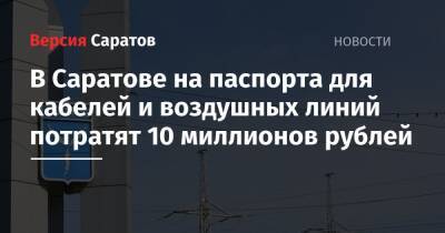 В Саратове на паспорта для кабелей и воздушных линий потратят 10 миллионов рублей - nversia.ru - Саратов - образование Город Саратов