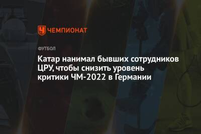 Катар нанимал бывших сотрудников ЦРУ, чтобы снизить уровень критики ЧМ-2022 в Германии - championat.com - Германия - Катар