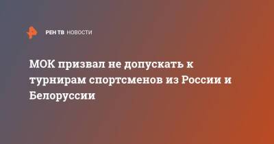 МОК призвал не допускать к турнирам спортсменов из России и Белоруссии - ren.tv - Москва - Россия - Белоруссия - Минск