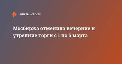 Мосбиржа отменила вечерние и утренние торги с 1 по 5 марта - ren.tv - Россия