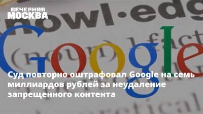 Суд повторно оштрафовал Google на семь миллиардов рублей за неудаление запрещенного контента - vm.ru - Москва - Россия - США