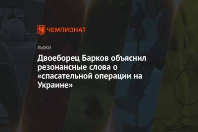 Двоеборец Барков объяснил резонансные слова о «спасательной операции на Украине» - championat.com - Россия - Украина