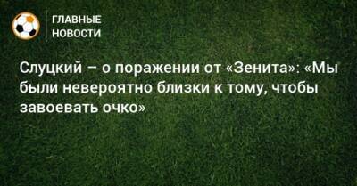 Леонид Слуцкий - Слуцкий – о поражении от «Зенита»: «Мы были невероятно близки к тому, чтобы завоевать очко» - bombardir.ru