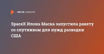 Илон Маск - Илон Маск - SpaceX Илона Маска запустила ракету со спутником для нужд разведки США - ren.tv - США - шт. Калифорния