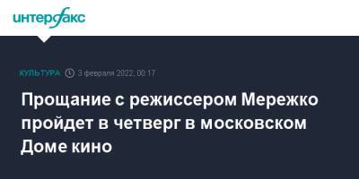 Виктор Мережко - Прощание с режиссером Мережко пройдет в четверг в московском Доме кино - interfax.ru - Москва - Россия