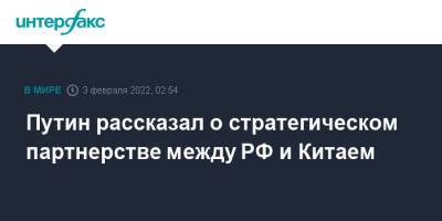 Владимир Путин - Путин рассказал о стратегическом партнерстве между РФ и Китаем - interfax.ru - Москва - Россия - Китай