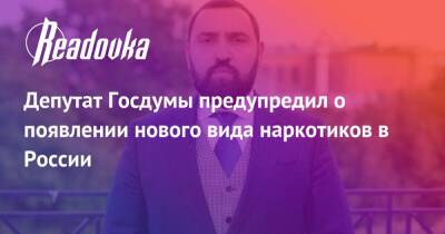 Александр Бастрыкин - Депутат Госдумы предупредил о появлении нового вида наркотиков в России - readovka.ru - Россия