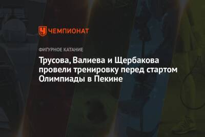 Камила Валиева - Анна Щербакова - Александра Трусова - Трусова, Валиева и Щербакова провели тренировку перед стартом Олимпиады в Пекине - championat.com - Россия - Пекин