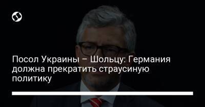 Владимир Путин - Посол Украины – Шольцу: Германия должна прекратить страусиную политику - liga.net - Москва - Россия - Украина - Германия - Берлин