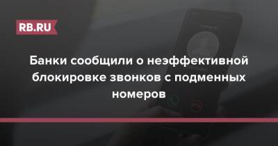 Банки сообщили о неэффективной блокировке звонков с подменных номеров - rb.ru - Россия