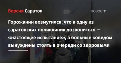 Горожанин возмутился, что в одну из саратовских поликлиник дозвониться — «настоящее испытание», а больные ковидом вынуждены стоять в очереди со здоровыми - nversia.ru