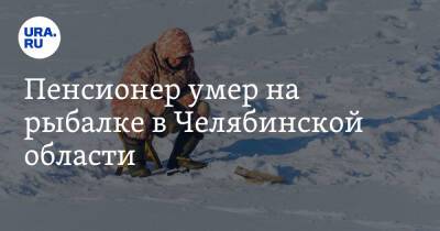 Пенсионер умер на рыбалке в Челябинской области - ura.news - Челябинская обл. - Челябинск