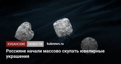 Россияне начали массово скупать ювелирные украшения - kubnews.ru - Россия - Россияне