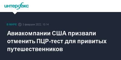 Авиакомпании США призвали отменить ПЦР-тест для привитых путешественников - interfax.ru - Москва - США - Англия