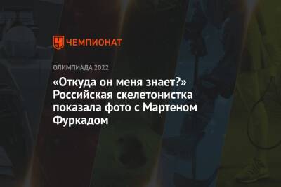 Елена Никитина - «Откуда он меня знает?» Российская скелетонистка показала фото с Мартеном Фуркадом - championat.com - Франция