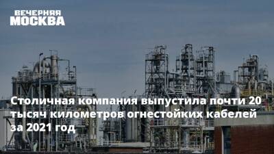 Александр Прохоров - Столичная компания выпустила почти 20 тысяч километров огнестойких кабелей за 2021 год - vm.ru - Москва - Москва