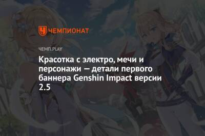 Красотка с электро, мечи и персонажи — детали первого баннера Genshin Impact версии 2.5 - championat.com