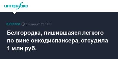 Белгородка, лишившаяся легкого по вине онкодиспансера, отсудила 1 млн руб. - interfax.ru - Москва - Белгород - Белгород