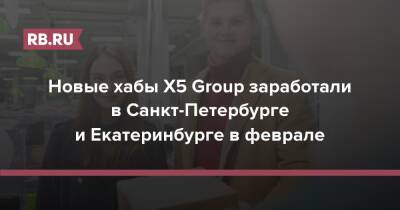 Новые хабы X5 Group заработали в Санкт-Петербурге и Екатеринбурге в феврале - rb.ru - Россия - Санкт-Петербург - Екатеринбург