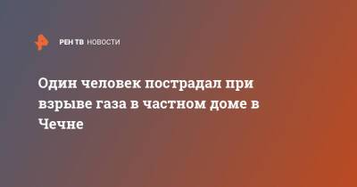 Один человек пострадал при взрыве газа в частном доме в Чечне - ren.tv - респ. Чечня