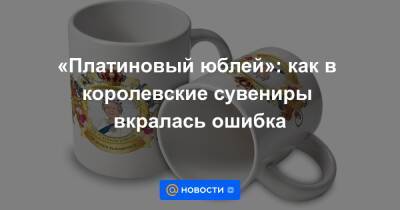 Елизавета II - «Платиновый юблей»: как в королевские сувениры вкралась ошибка - news.mail.ru - Англия