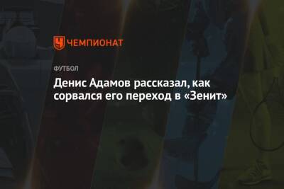 Денис Адамов - Денис Адамов рассказал, как сорвался его переход в «Зенит» - championat.com - Сочи - Краснодар