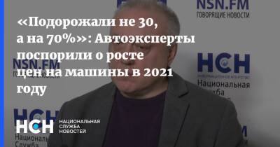 Андрей Ольховский - «Подорожали не 30, а на 70%»: Автоэксперты поспорили о росте цен на машины в 2021 году - nsn.fm - Москва - Россия